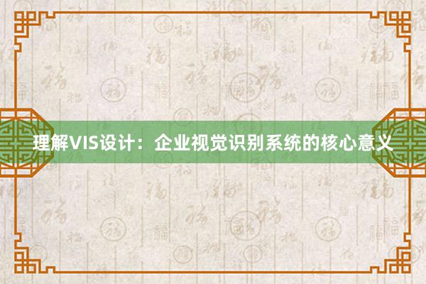 理解VIS设计：企业视觉识别系统的核心意义